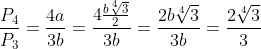 \frac{P_{4}}{P_{3}}=\frac{4a}{3b}=\frac{4\frac{b\sqrt[4]{3}}{2}}{3b}=\frac{2b\sqrt[4]{3}}{3b}=\frac{2\sqrt[4]{3}}{3}